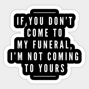 If You Don't Come To My Funeral, I'm Not Coming To Yours - Funny Sayings Sticker